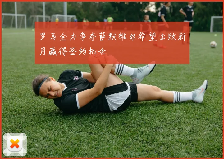 罗马全力争夺萨默维尔希望击败新月赢得签约机会